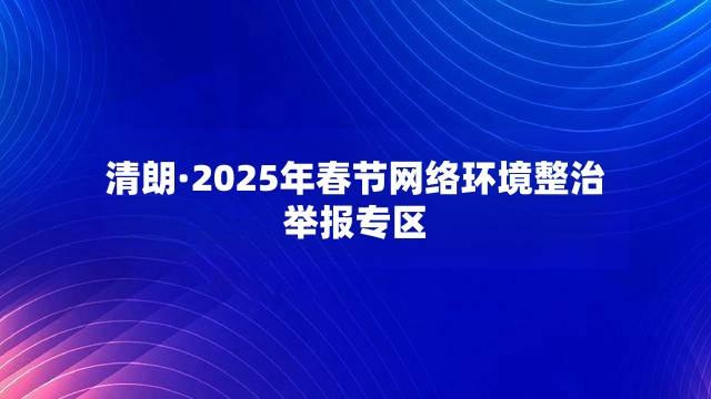 清朗·2025年春节网络环境整治举报专区